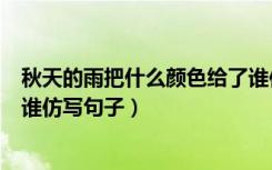 秋天的雨把什么颜色给了谁仿写句子（秋天的雨把颜色给了谁仿写句子）