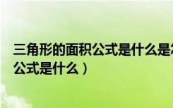 三角形的面积公式是什么是怎样推导出来的（三角形的面积公式是什么）