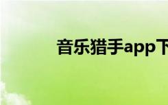 音乐猎手app下载（音乐猎手）