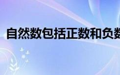 自然数包括正数和负数吗（自然数包括0吗）