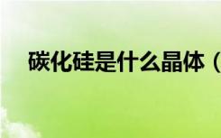 碳化硅是什么晶体（碳化硅是什么晶体）
