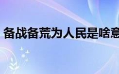 备战备荒为人民是啥意思（备战备荒为人民）