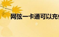 网弦一卡通可以充什么（网弦一卡通）