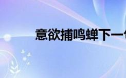 意欲捕鸣蝉下一句（意欲捕鸣蝉）