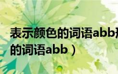 表示颜色的词语abb形式的有哪些（表示颜色的词语abb）