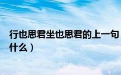 行也思君坐也思君的上一句（行也思君坐也思君的上一句是什么）