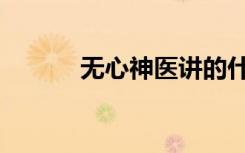 无心神医讲的什么（无心神医）