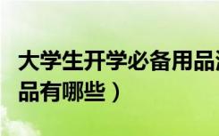 大学生开学必备用品清单（大学生开学必备用品有哪些）