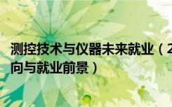 测控技术与仪器未来就业（2022测控技术与仪器专业就业方向与就业前景）