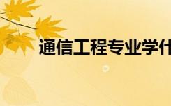 通信工程专业学什么（有哪些课程）