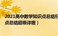 2021高中数学知识点总结归纳（2022年高中数学重要知识点总结超级详细）