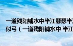 一道残阳铺水中半江瑟瑟半江红可怜九月初三夜露似真珠月似弓（一道残阳铺水中 半江瑟瑟半江红）