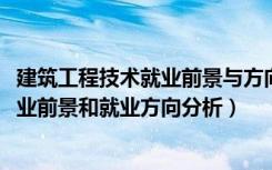 建筑工程技术就业前景与方向（2022年建筑工程技术专业就业前景和就业方向分析）