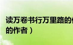 读万卷书行万里路的作者（读万卷书行万里路的作者）