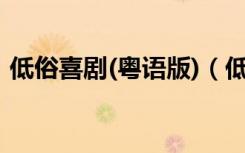 低俗喜剧(粤语版)（低俗喜剧粤语百度影音）