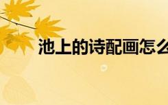池上的诗配画怎么画（池上的意思）