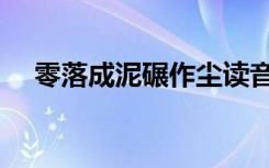 零落成泥碾作尘读音（零落成泥碾作尘）