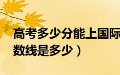 高考多少分能上国际关系学院（2021录取分数线是多少）