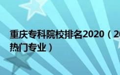 重庆专科院校排名2020（2022重庆专科学校排名前十名及热门专业）