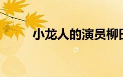 小龙人的演员柳田（小龙人 柳田）
