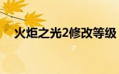 火炬之光2修改等级（火炬之光2升级档）
