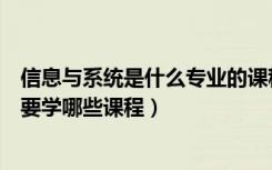 信息与系统是什么专业的课程（信息管理与信息系统专业主要学哪些课程）