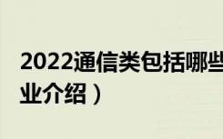 2022通信类包括哪些专业（2022通信技术专业介绍）