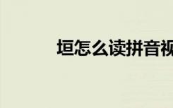 垣怎么读拼音视频（垣怎么读）
