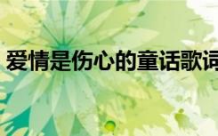 爱情是伤心的童话歌词歌曲（伤心童话歌词）