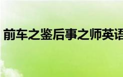 前车之鉴后事之师英语（前车之鉴后事之师）