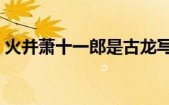 火并萧十一郎是古龙写的吗（火并萧十一郎）