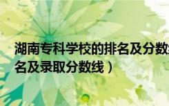 湖南专科学校的排名及分数线2020（2022湖南专科学校排名及录取分数线）