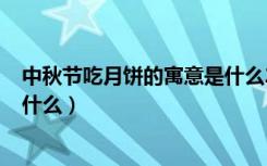 中秋节吃月饼的寓意是什么200字（中秋节吃月饼的寓意是什么）