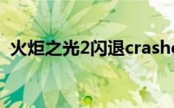 火炬之光2闪退crashed（火炬之光2 闪退）
