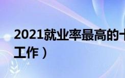 2021就业率最高的十大专业（什么专业好找工作）