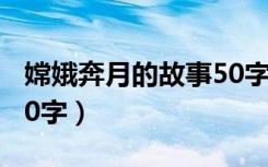 嫦娥奔月的故事50字左右（嫦娥奔月的故事50字）
