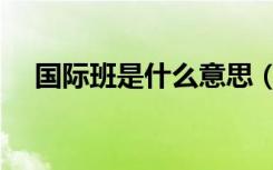 国际班是什么意思（国际班是什么意思）