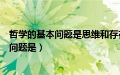 哲学的基本问题是思维和存在的辩证关系问题（哲学的基本问题是）