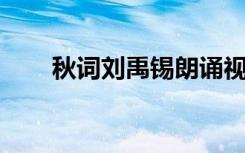 秋词刘禹锡朗诵视频（秋词 刘禹锡）
