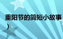 重阳节的简短小故事（关于重阳节的传说故事）