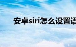 安卓siri怎么设置语音对话（安卓siri）