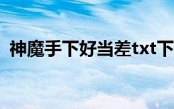 神魔手下好当差txt下载（神魔手下好当差）