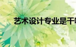 艺术设计专业是干嘛的（主要学什么）