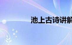 池上古诗讲解（池上古诗）