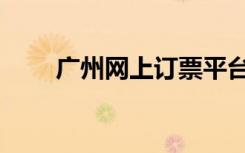 广州网上订票平台（广州网上订票）