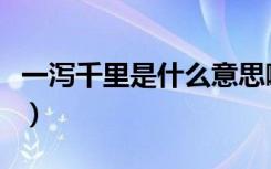 一泻千里是什么意思啊（一泻千里是什么意思）