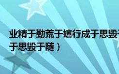 业精于勤荒于嬉行成于思毁于随书法（业精于勤荒于嬉行成于思毁于随）