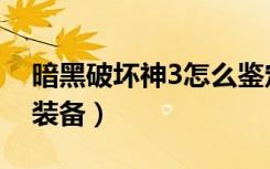 暗黑破坏神3怎么鉴定装备（暗黑3怎么鉴定装备）