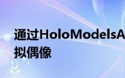 通过HoloModelsAR  App打开你自己的虚拟偶像