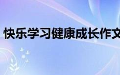 快乐学习健康成长作文（快乐学习健康成长）